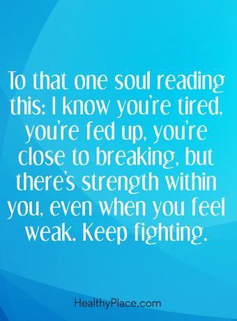 Citatos apie psichinę ligą - skaitydamas tą sielą: aš žinau, kad esate pavargęs, esate pavargęs, esate beveik palaužtas, tačiau jumyse visada yra stiprybės, kai jaučiatės silpna. Toliau kovok.
