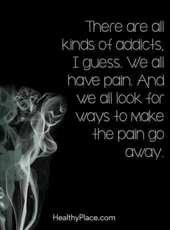 Citata apie priklausomybes - manau, visokių narkomanų. Mes visi kenčiame. Ir mes visi ieškome būdų, kaip panaikinti skausmą.