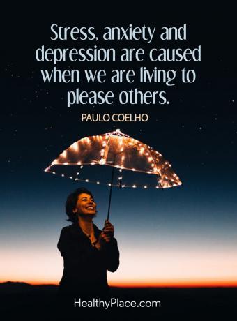 Citata apie psichinę sveikatą - Stresas, nerimas ir depresija kyla tada, kai gyvename norėdami įtikti kitiems. 