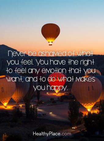 BPD citata - niekada nesigėdykite dėl to, ką jaučiate. Jūs turite teisę pajusti bet kokias emocijas, kurias norite, ir daryti tai, kas jus džiugina.