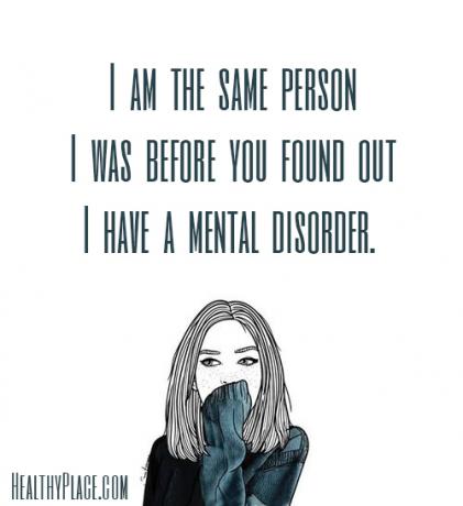 Psichikos sveikatos stigmos citata - aš esu tas pats žmogus, koks buvau prieš jums sužinojus, kad turiu psichikos sutrikimą.