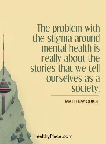 Psichinės sveikatos stigmos citata - Psichinės sveikatos stigmos problema iš tikrųjų susijusi su istorijomis, kurias mes pasakojame kaip visuomenę.